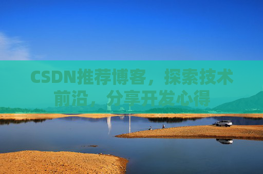 CSDN推荐博客，探索技术前沿，分享开发心得